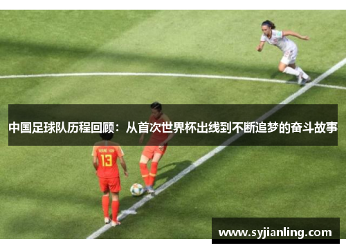中国足球队历程回顾：从首次世界杯出线到不断追梦的奋斗故事