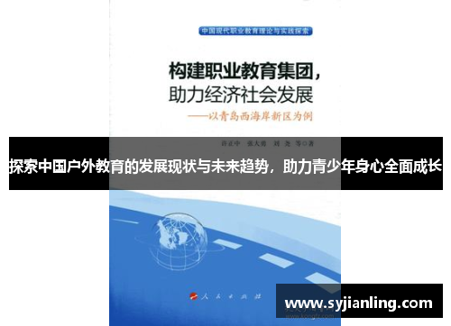 探索中国户外教育的发展现状与未来趋势，助力青少年身心全面成长