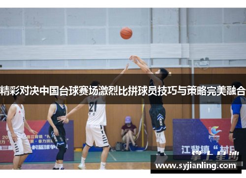 精彩对决中国台球赛场激烈比拼球员技巧与策略完美融合