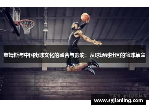 詹姆斯与中国街球文化的融合与影响：从球场到社区的篮球革命