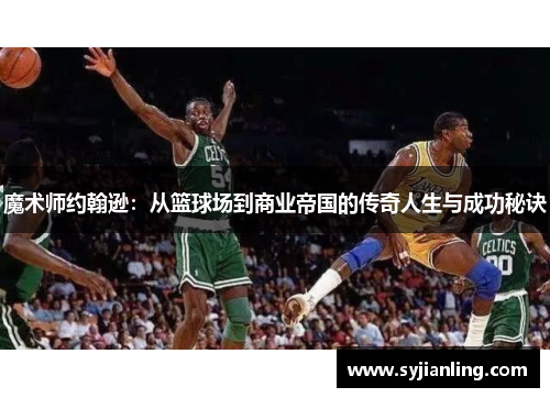 魔术师约翰逊：从篮球场到商业帝国的传奇人生与成功秘诀