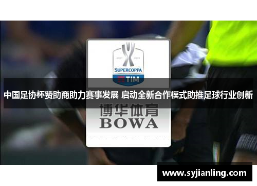 中国足协杯赞助商助力赛事发展 启动全新合作模式助推足球行业创新