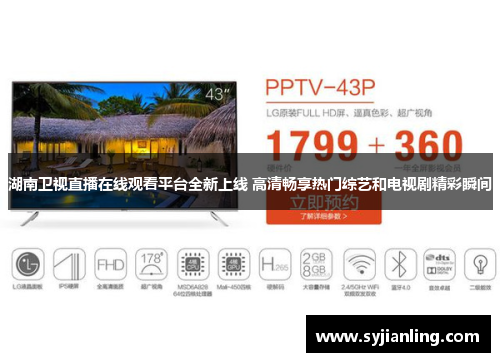 湖南卫视直播在线观看平台全新上线 高清畅享热门综艺和电视剧精彩瞬间