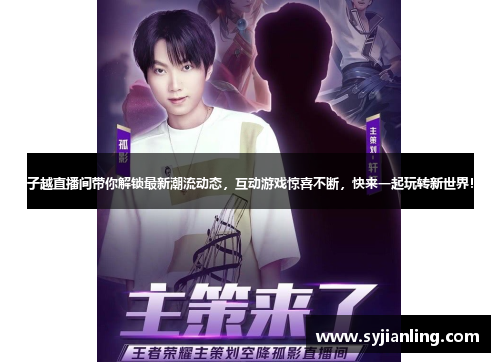 子越直播间带你解锁最新潮流动态，互动游戏惊喜不断，快来一起玩转新世界！