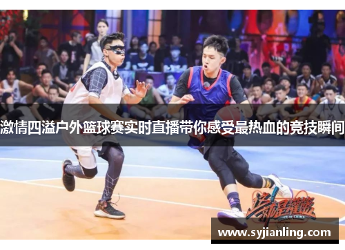 激情四溢户外篮球赛实时直播带你感受最热血的竞技瞬间