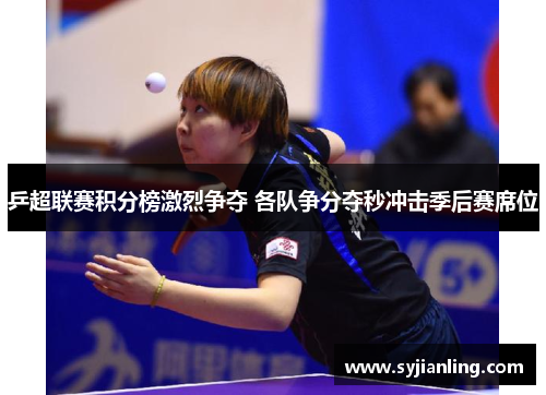 乒超联赛积分榜激烈争夺 各队争分夺秒冲击季后赛席位
